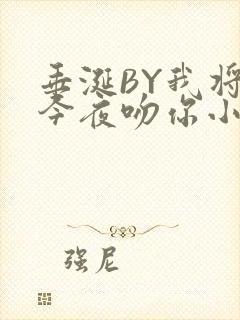 垂涎BY我将在今夜吻你小说免费阅读