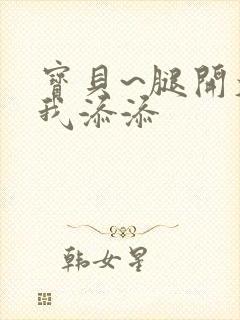 宝贝~腿开大点我添添