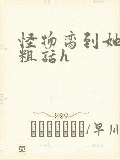 怪物脔到她哭h粗话h