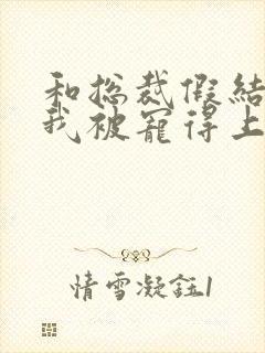 和总裁假结婚后我被宠得上头