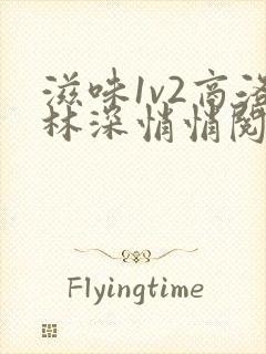 滋味1v2商洛林深悄悄阅读