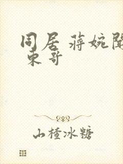 同居 蒋婉闻烬 东哥