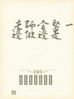 老师含紧一点H边做边走