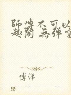 师傅不可以 笔趣阁 无弹窗