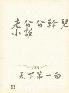 老公公干儿媳妇小说