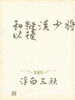 和糙汉少将闪婚以后