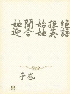 她开始拒绝慢迎迎合她英语