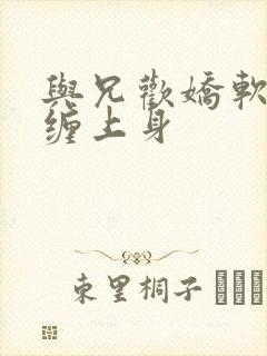 与兄欢娇软嫡女缠上身