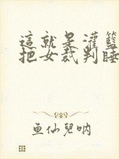 这就是灌篮球员把女裁判睡了