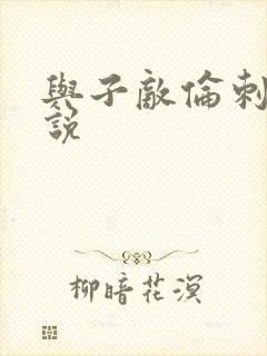 与子敌伦刺激小说