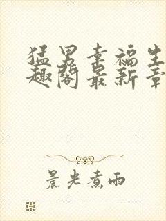 猛男幸福生活笔趣阁最新章节小说