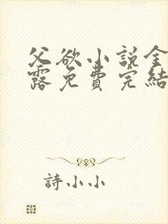 父欲小说金银花露免费完结笔趣阁