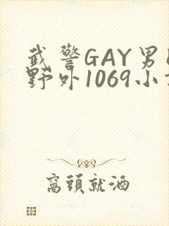 武警GAY男同野外1069小说