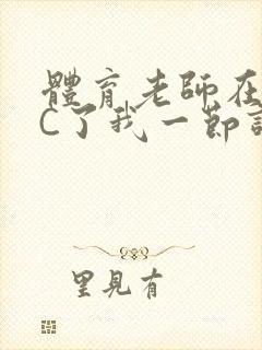 体育老师在单杠C了我一节课网