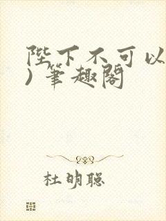 陛下不可以(限) 笔趣阁