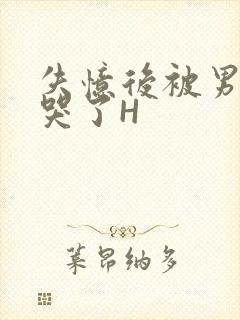 失忆后被男友C哭了H