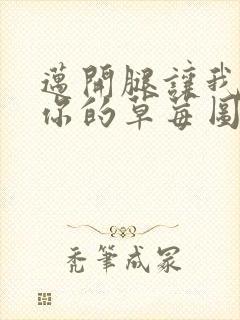 迈开腿让我看看你的草莓图