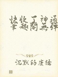 快收了神通吧 笔趣阁无弹窗