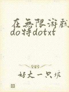 在无限游戏大里do特dotxt
