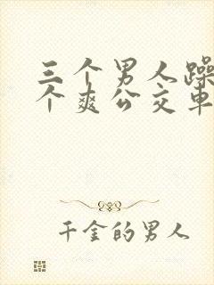 三个男人躁我一个爽公交车上