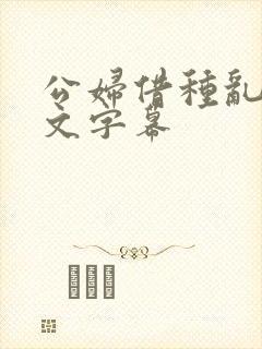 公妇借种乱h中文字幕