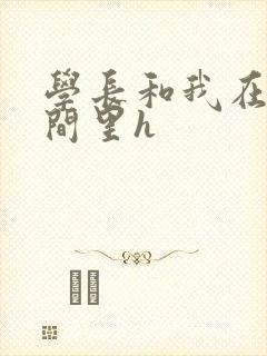 学长和我在卫生间里h