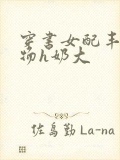 穿书女配丰满尤物h奶大