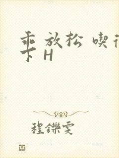 乖 放松 吃得下 H