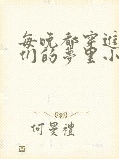 每晚都穿进男神们的梦里小说免费