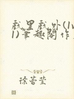 戏里戏外(1v1)笔趣阁作者:苏玛丽