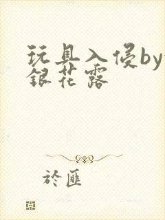 玩具入侵by金银花露