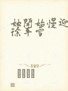 她开始慢迎迎合徐平雪