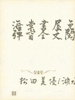 海棠书屋免费无弹窗全文阅读