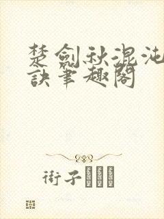 楚剑秋混沌天帝诀笔趣阁