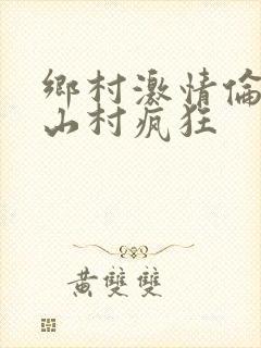 乡村激情伦小说山村疯狂