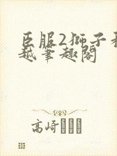 臣服2狮子和卓越笔趣阁