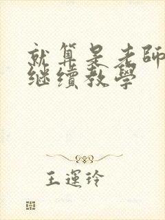 就算是老师也想继续教学