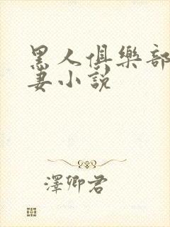 黑人俱乐部仑娇妻小说