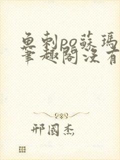 鱼刺po苏玛丽笔趣阁没有拼音