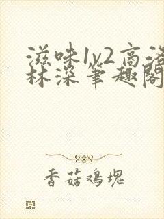 滋味1v2商洛林深笔趣阁