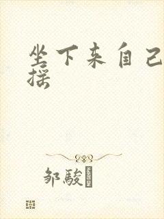 坐下来自己慢慢摇