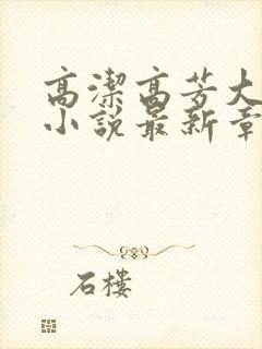 高洁高芳大团圆小说最新章节免费阅读