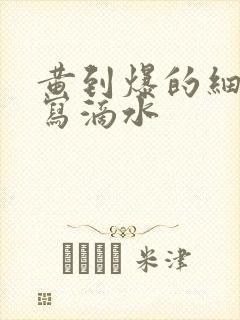 黄到爆的细节描写滴水