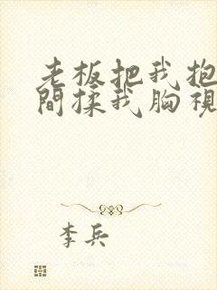 老板把我抱进房间揉我胸视频