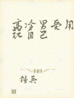 高冷男受用钢笔玩自己