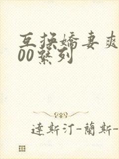 互换娇妻爽文100系列