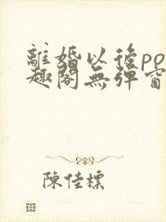 离婚以后po笔趣阁无弹窗