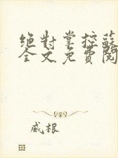 绝对掌控苏绵绵全文免费阅读