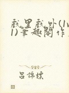 戏里戏外(1v1)笔趣阁作者:苏玛丽