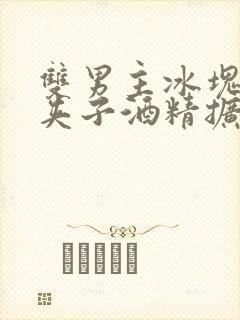 双男主冰块棉签夹子酒精扩张器